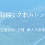 【北海道新幹線】第二青函計画、JAPIC新たに「津軽海峡」トンネル構想を検討